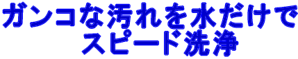水だけでスピード洗浄